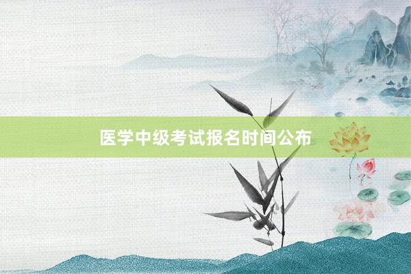 医学中级考试报名时间公布