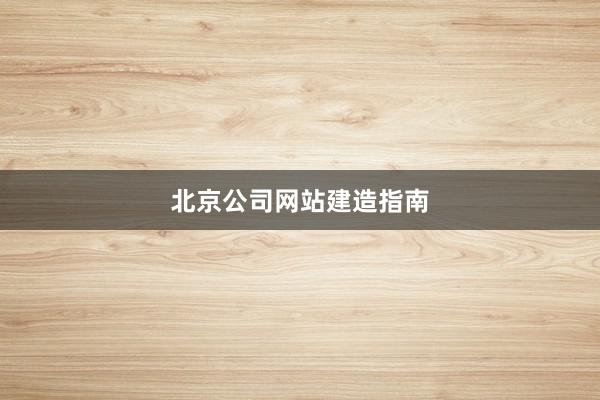 北京公司网站建造指南