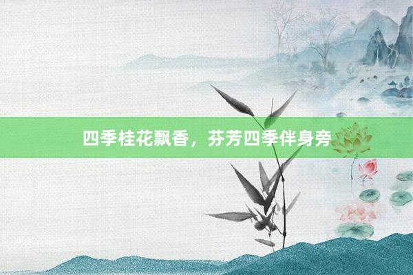 四季桂花飘香，芬芳四季伴身旁